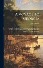 A Voyage To Georgia: Begun In The Year 1735. Containing, An Account Of The Settling The Town Of Frederica, ... With The Rules And Orders ... For That 