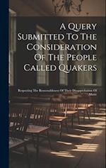 A Query Submitted To The Consideration Of The People Called Quakers: Respecting The Reasonableness Of Their Disapprobation Of Music 