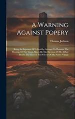 A Warning Against Popery: Being An Exposure Of A Stealthy Attempt To Promote The Worship Of The Virgin Mary, By The Erection Of Her Effigy Beside The 