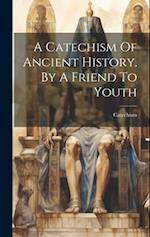 A Catechism Of Ancient History. By A Friend To Youth 