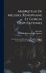 Aristotelis De Melisso, Xenophane Et Gorgia Disputationes: Cum Eleaticorum Philosophorum Fragmentis Et Ocelli Lucani, Qui Fertur, De Universi Natura L