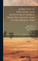Narrative Of Discovery And Adventure In Africa, From The Earliest Ages To The Present Time: With Illustrations Of The Geology, Mineralogy And Zoology 