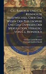 C.g. Bardilis Und C.l. Reinholds Briefwechsel Über Das Wesen Der Philosophie Und Das Unwesen Der Spekulation, Herausg. Von C.l. Reinhold 