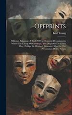 Offprints: Officium Pastorum : A Study Of The Dramatic Developments Within The Liturgy Of Christmas ; The Origin Of The Easter Play ; Phillipe De Mézi