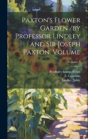 Paxton's Flower Garden /by Professor Lindley and Sir Joseph Paxton. Volume; Volume 3