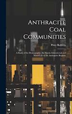 Anthracite Coal Communities: A Study of the Demography, the Social, Educational and Moral Life of the Anthracite Regions 