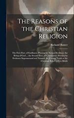 The Reasons of the Christian Religion: The First Part, of Godliness: Proving by Natural Evidence the Being of God ... the Second Part, of Christianity