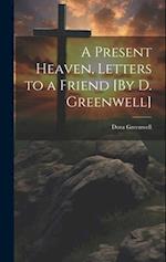 A Present Heaven, Letters to a Friend [By D. Greenwell] 