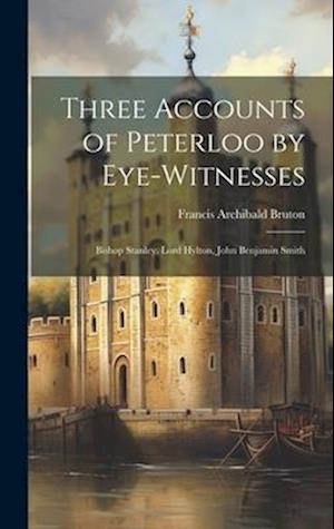Three Accounts of Peterloo by Eye-Witnesses: Bishop Stanley, Lord Hylton, John Benjamin Smith