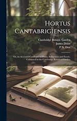 Hortus Cantabrigiensis: Or, an Accented Catalogue of Plants, Indigenous and Exotic, Cultivated in the Cambridge Botanical Garden 