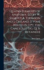 Quain's Elements of Anatomy, Ed. by W. Sharpey A. Thomson and J. Cleland. 2 Vols. [Issued in 3 Pt. the Cancelled Sig. Q1 Is Retained] 