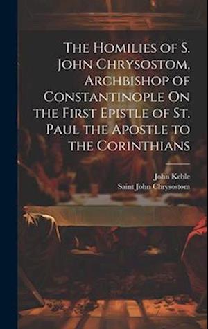 The Homilies of S. John Chrysostom, Archbishop of Constantinople On the First Epistle of St. Paul the Apostle to the Corinthians