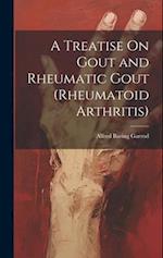 A Treatise On Gout and Rheumatic Gout (Rheumatoid Arthritis) 
