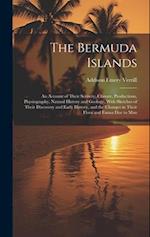 The Bermuda Islands: An Account of Their Scenery, Climate, Productions, Physiography, Natural History and Geology, With Sketches of Their Discovery an