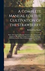 A Complete Manual for the Cultivation of the Strawberry: With a Description of the Best Varieties. Also, Notices of the Raspberry, Blackberry, Currant