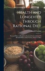 Health and Longevity Through Rational Diet: Practical Hints in Regard to Food and the Usefulness Or Harmful Effects of the Various Articles of Diet 
