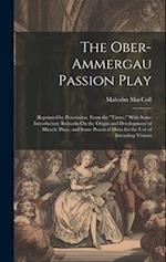 The Ober-Ammergau Passion Play: (Reprinted by Permission, From the "Times." With Some Introductory Remarks On the Origin and Development of Miracle Pl