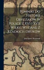 Pomniki Do Historij Obyczajów W Polsce Z XVI I XVII Wieku, Wydane Z Rzadkich Druków