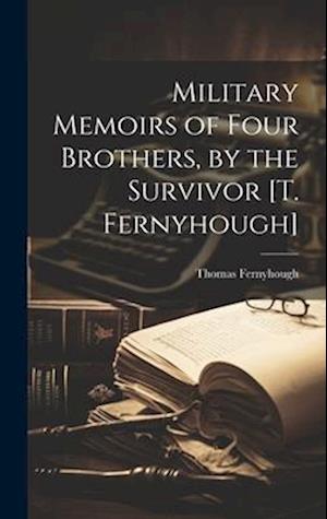 Military Memoirs of Four Brothers, by the Survivor [T. Fernyhough]