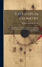 First Steps in Geometry: A Series of Hints for the Solution of Geometrical Problems With Notes On Euclid, Useful Working Propositions and Many Example