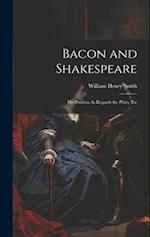 Bacon and Shakespeare: His Position As Regards the Plays, Etc 