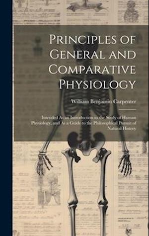 Principles of General and Comparative Physiology: Intended As an Introduction to the Study of Human Physiology, and As a Guide to the Philosophical Pu