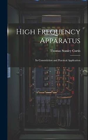 High Frequency Apparatus: Its Construction and Practical Application