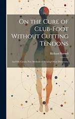 On the Cure of Club-Foot Without Cutting Tendons: And On Certain New Methods of Treating Other Deformities 