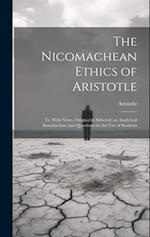 The Nicomachean Ethics of Aristotle: Tr. With Notes, Original & Selected; an Analytical Introduction; and Questions for the Use of Students 