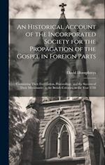 An Historical Account of the Incorporated Society for the Propagation of the Gospel in Foreign Parts: Containing Their Foundation, Proceedings, and th