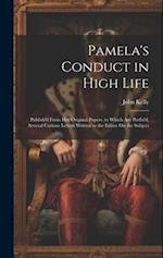 Pamela's Conduct in High Life: Publish'd From Her Original Papers. to Which Are Prefix'd, Several Curious Letters Written to the Editor On the Subject
