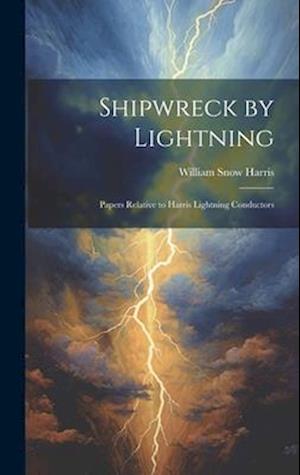 Shipwreck by Lightning: Papers Relative to Harris Lightning Conductors