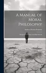 A Manual of Moral Philosophy: Designed for Colleges and High Schools 