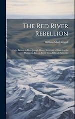 The Red River Rebellion: Eight Letters to Hon. Joseph Howe, Secretary of State for the Provinces, Etc., in Reply to an Official Pamphlet 