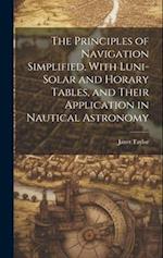 The Principles of Navigation Simplified, With Luni-Solar and Horary Tables, and Their Application in Nautical Astronomy 