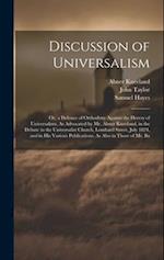 Discussion of Universalism: Or, a Defence of Orthodoxy Against the Heresy of Universalism, As Advocated by Mr. Abner Kneeland, in the Debate in the Un