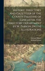 History, Directory and Gazetteer of the County Palatine of Lancaster. the Directory Department by W. Parson. [With] Illustrations 
