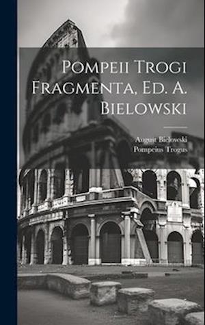 Pompeii Trogi Fragmenta, Ed. A. Bielowski