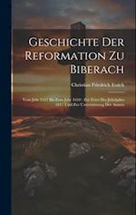 Geschichte Der Reformation Zu Biberach: Vom Jahr 1517 Bis Zum Jahr 1650 : Zur Feier Des Jubeljahrs 1817 Und Zur Unterstützung Der Armen 