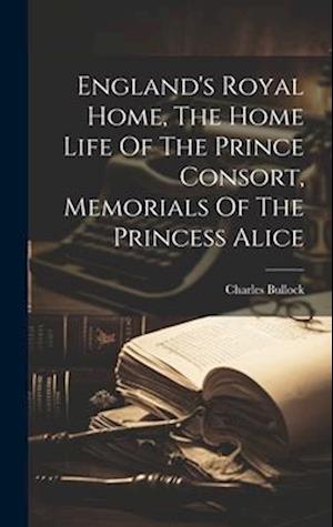 England's Royal Home, The Home Life Of The Prince Consort, Memorials Of The Princess Alice