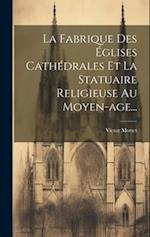 La Fabrique Des Églises Cathédrales Et La Statuaire Religieuse Au Moyen-age...