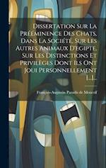Dissertation Sur La Prééminence Des Chats, Dans La Société, Sur Les Autres Animaux D'egipte, Sur Les Distinctions Et Privilèges Dont Ils Ont Joui Pers