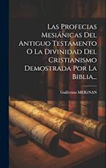 Las Profecias Mesiánicas Del Antiguo Testamento O La Divinidad Del Cristianismo Demostrada Por La Biblia...