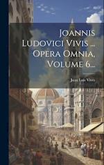 Joannis Ludovici Vivis ... Opera Omnia, Volume 6...