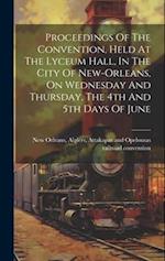 Proceedings Of The Convention, Held At The Lyceum Hall, In The City Of New-orleans, On Wednesday And Thursday, The 4th And 5th Days Of June 