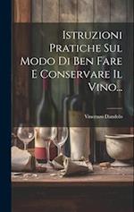 Istruzioni Pratiche Sul Modo Di Ben Fare E Conservare Il Vino...