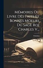 Mémoires Ou Livre Des Faits Et Bonnes Moeurs Du Sage Roi Charles V...