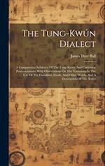 The Tung-kwún Dialect: A Comparative Syllabary Of The Tung-kwún And Cantonese Pronunciations: With Observations On The Variations In The Use Of The Cl