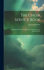 The Choir Service Book: Consisting Of The Choral Responses At Morning And Evening Prayer 