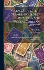 Catalogue of the Stamps, Envelopes, Wrappers and Postal Cards of Mexico : Including the Provisional Issues of Campeche, Chiapas, Guadalajara, Etc. 